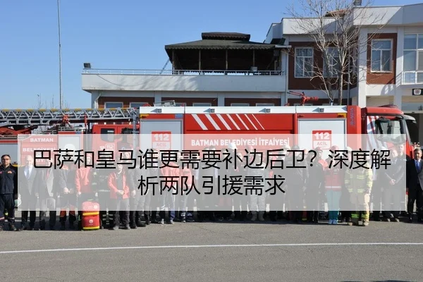 巴萨和皇马谁更需要补边后卫？深度解析两队引援需求