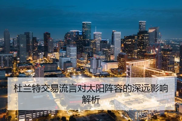 杜兰特交易流言对太阳阵容的深远影响解析