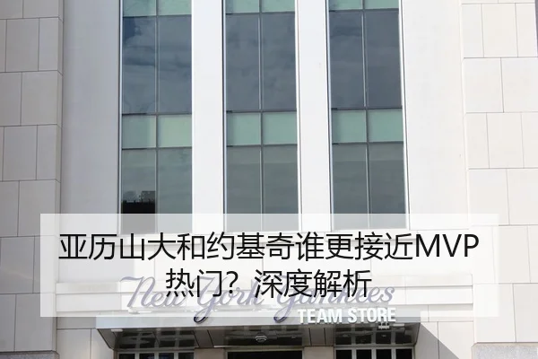 亚历山大和约基奇谁更接近MVP热门？深度解析